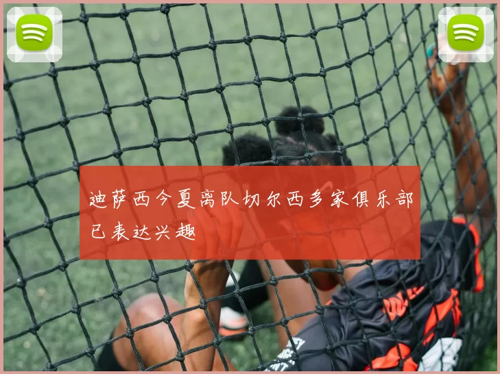 迪萨西今夏离队切尔西多家俱乐部已表达兴趣