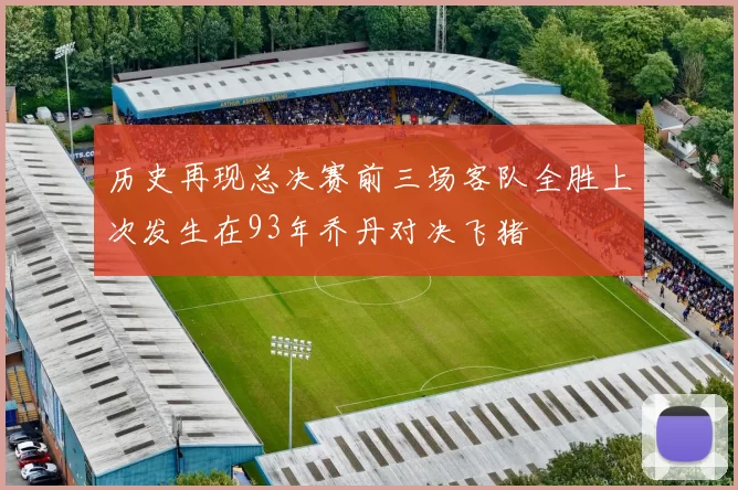 历史再现总决赛前三场客队全胜上次发生在93年乔丹对决飞猪