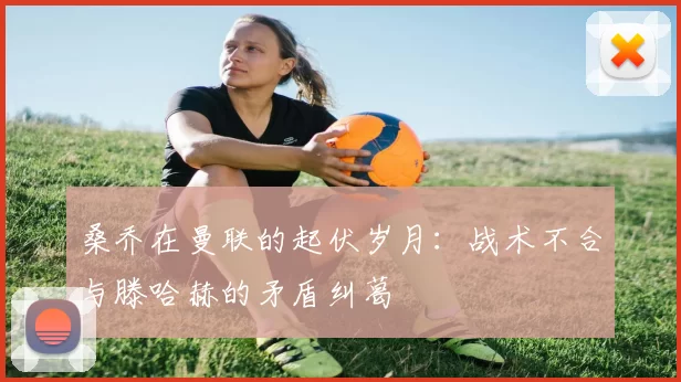 桑乔在曼联的起伏岁月：战术不合与滕哈赫的矛盾纠葛