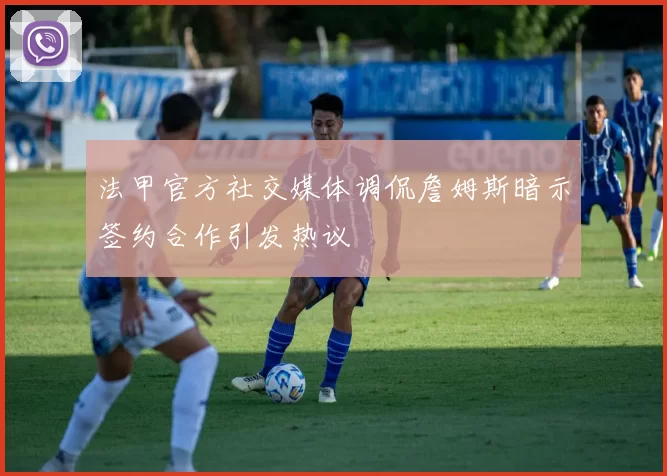 法甲官方社交媒体调侃詹姆斯暗示签约合作引发热议