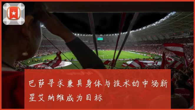 巴萨寻求兼具身体与技术的中场新星艾纳维成为目标