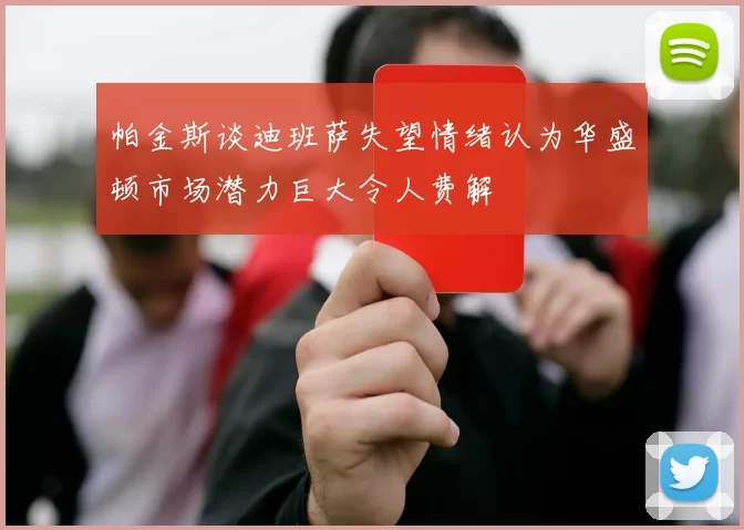 帕金斯谈迪班萨失望情绪认为华盛顿市场潜力巨大令人费解