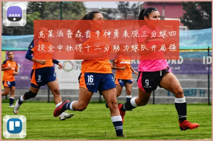 克莱汤普森首节神勇表现三分球四投全中独得十二分助力球队开局强势