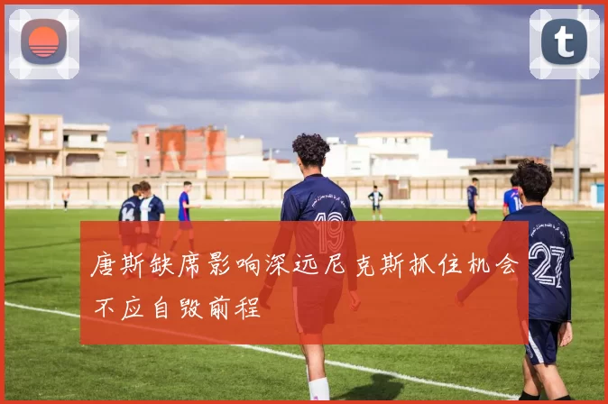 唐斯缺席影响深远尼克斯抓住机会不应自毁前程